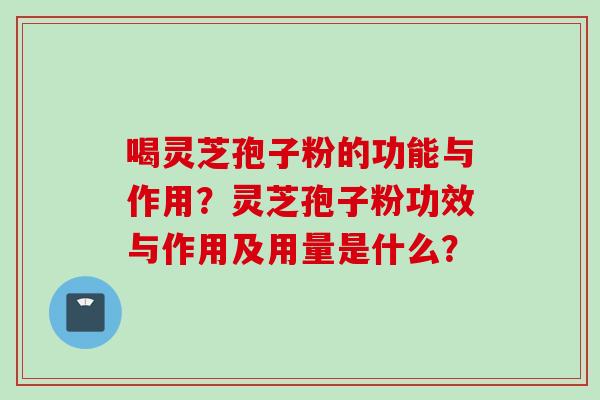 喝灵芝孢子粉的功能与作用？灵芝孢子粉功效与作用及用量是什么？
