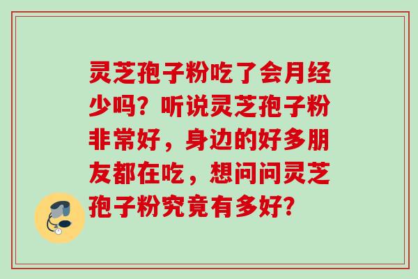 灵芝孢子粉吃了会月经少吗？听说灵芝孢子粉非常好，身边的好多朋友都在吃，想问问灵芝孢子粉究竟有多好？