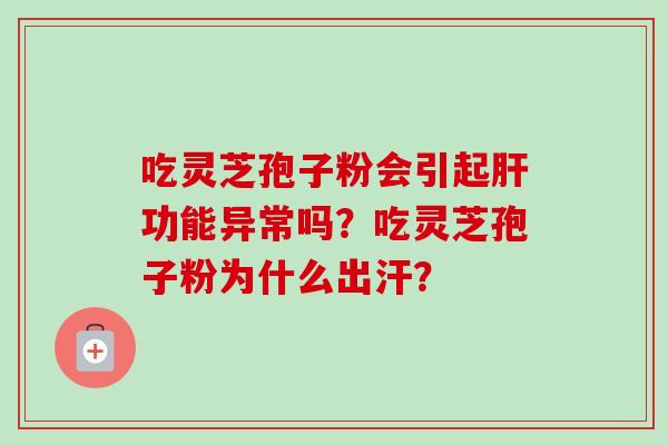 吃灵芝孢子粉会引起肝功能异常吗？吃灵芝孢子粉为什么出汗？