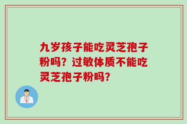 九岁孩子能吃灵芝孢子粉吗？过敏体质不能吃灵芝孢子粉吗？