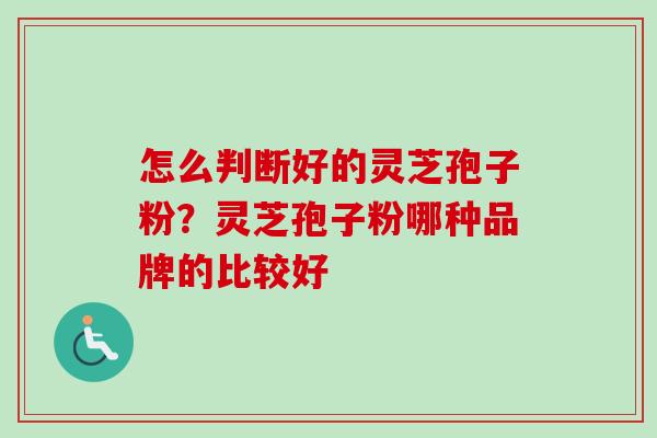 怎么判断好的灵芝孢子粉？灵芝孢子粉哪种品牌的比较好