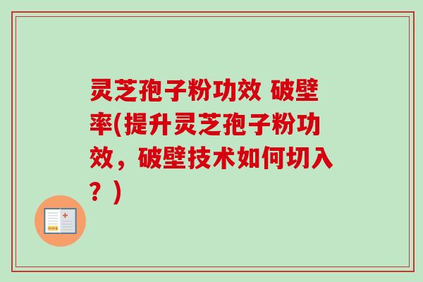 灵芝孢子粉功效 破壁率(提升灵芝孢子粉功效，破壁技术如何切入？)