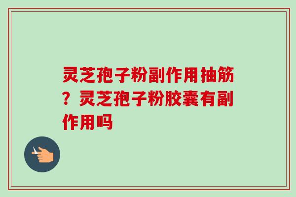 灵芝孢子粉副作用抽筋?灵芝孢子粉胶囊有副作用吗 灵芝孢子粉副作用抽筋?灵芝孢子粉胶囊有副作用吗