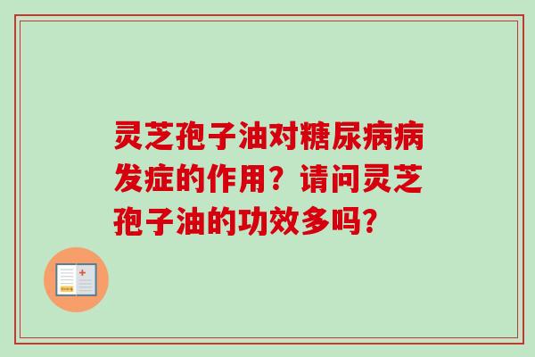 灵芝孢子油对发症的作用?请问灵芝孢子油的功效多吗? 灵芝孢子油对发症的作用?请问灵芝孢子油的功效多吗?