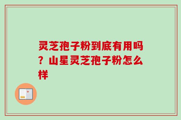 灵芝孢子粉到底有用吗？山星灵芝孢子粉怎么样