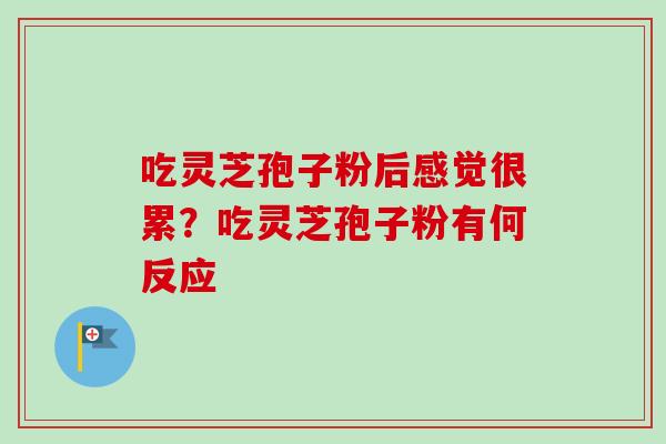 吃灵芝孢子粉后感觉很累？吃灵芝孢子粉有何反应