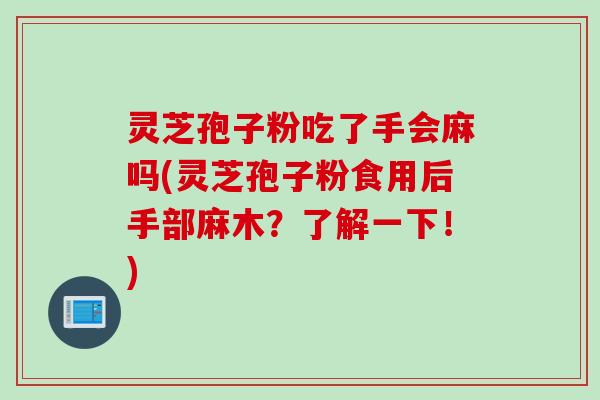 灵芝孢子粉吃了手会麻吗(灵芝孢子粉食用后手部麻木？了解一下！)
