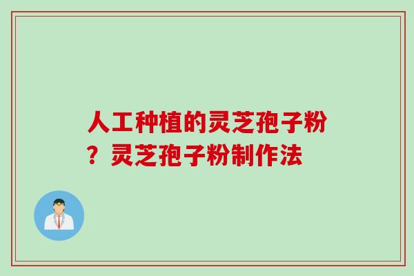 人工种植的灵芝孢子粉？灵芝孢子粉制作法