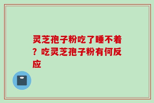 灵芝孢子粉吃了睡不着？吃灵芝孢子粉有何反应