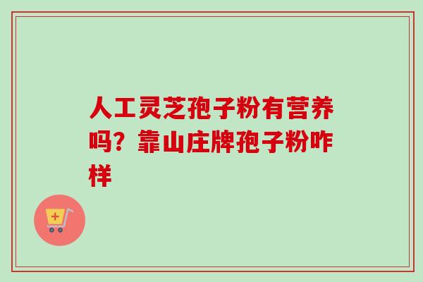 人工灵芝孢子粉有营养吗？靠山庄牌孢子粉咋样