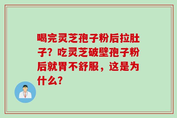 喝完灵芝孢子粉后拉肚子？吃灵芝破壁孢子粉后就胃不舒服，这是为什么？