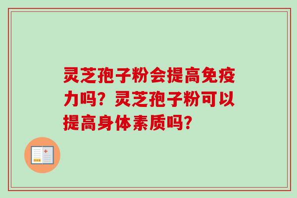 灵芝孢子粉会提高免疫力吗？灵芝孢子粉可以提高身体素质吗？