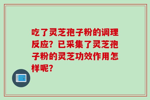 吃了灵芝孢子粉的调理反应？已采集了灵芝孢子粉的灵芝功效作用怎样呢？