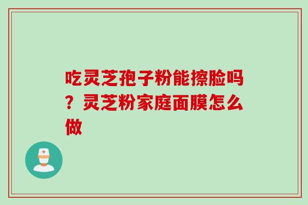 吃灵芝孢子粉能擦脸吗？灵芝粉家庭面膜怎么做