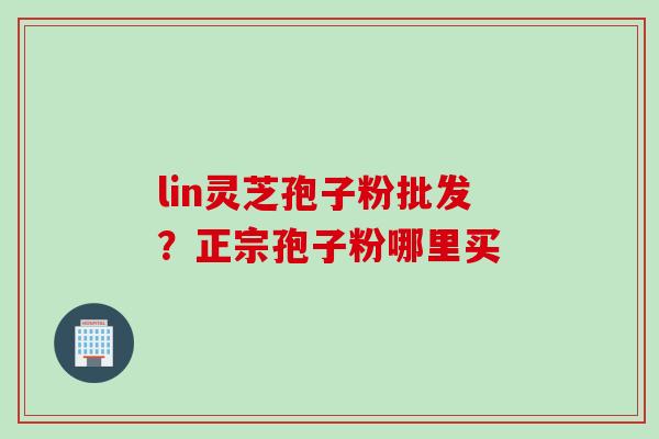 lin灵芝孢子粉批发？正宗孢子粉哪里买