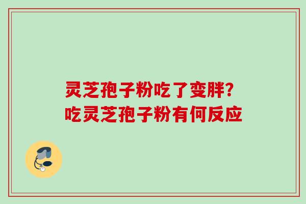 灵芝孢子粉吃了变胖？吃灵芝孢子粉有何反应