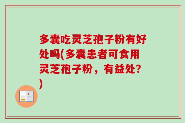 多囊吃灵芝孢子粉有好处吗(多囊患者可食用灵芝孢子粉，有益处？)