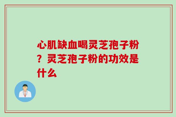 心肌缺血喝灵芝孢子粉？灵芝孢子粉的功效是什么