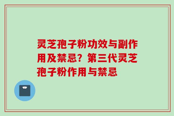 灵芝孢子粉功效与副作用及禁忌？第三代灵芝孢子粉作用与禁忌