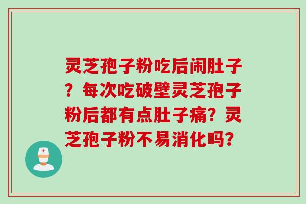 灵芝孢子粉吃后闹肚子？每次吃破壁灵芝孢子粉后都有点肚子痛？灵芝孢子粉不易消化吗？