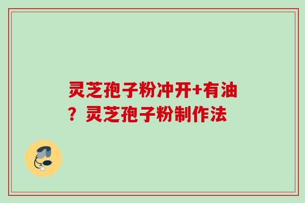 灵芝孢子粉冲开+有油？灵芝孢子粉制作法