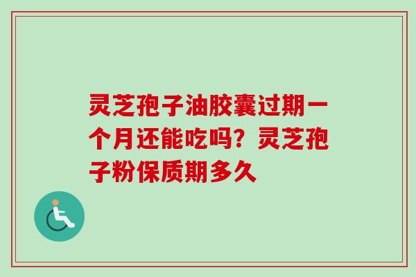 灵芝孢子油胶囊过期一个月还能吃吗？灵芝孢子粉保质期多久