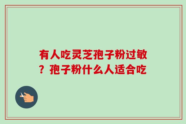 有人吃灵芝孢子粉过敏？孢子粉什么人适合吃