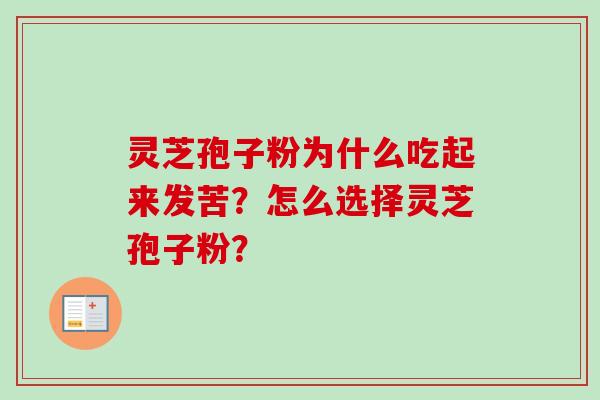 灵芝孢子粉为什么吃起来发苦？怎么选择灵芝孢子粉？