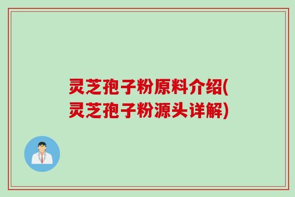 灵芝孢子粉原料介绍(灵芝孢子粉源头详解)
