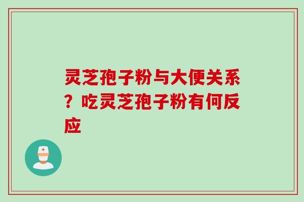 灵芝孢子粉与大便关系？吃灵芝孢子粉有何反应