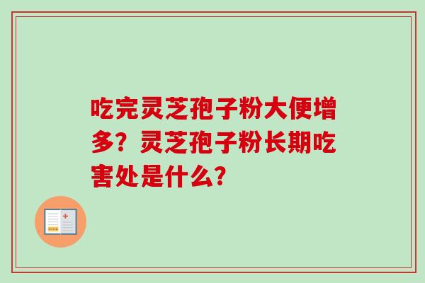 吃完灵芝孢子粉大便增多?灵芝孢子粉长期吃害处是什么? 吃完灵芝孢子粉大便增多?灵芝孢子粉长期吃害处是什么?
