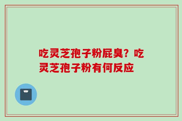吃灵芝孢子粉屁臭？吃灵芝孢子粉有何反应