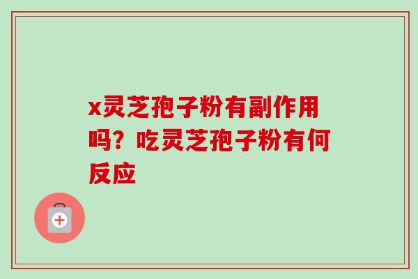 x灵芝孢子粉有副作用吗？吃灵芝孢子粉有何反应