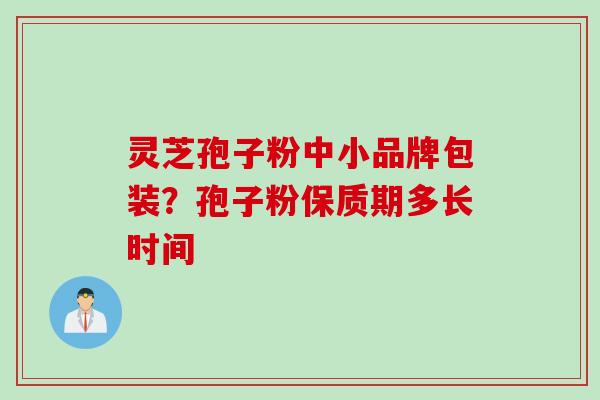 灵芝孢子粉中小品牌包装？孢子粉保质期多长时间