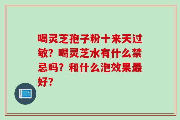 喝灵芝孢子粉十来天过敏？喝灵芝水有什么禁忌吗？和什么泡效果最好？