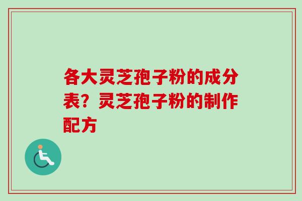 各大灵芝孢子粉的成分表？灵芝孢子粉的制作配方