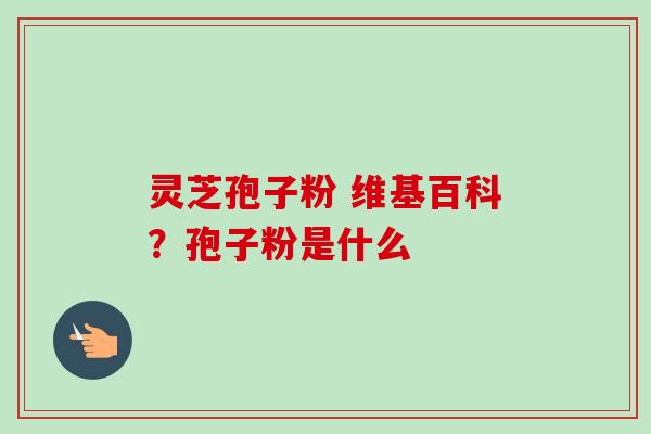灵芝孢子粉 维基百科？孢子粉是什么