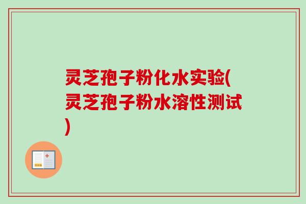 灵芝孢子粉化水实验(灵芝孢子粉水溶性测试)