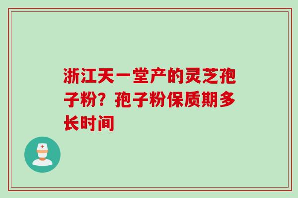 浙江天一堂产的灵芝孢子粉？孢子粉保质期多长时间