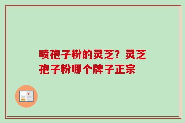 喷孢子粉的灵芝？灵芝孢子粉哪个牌子正宗