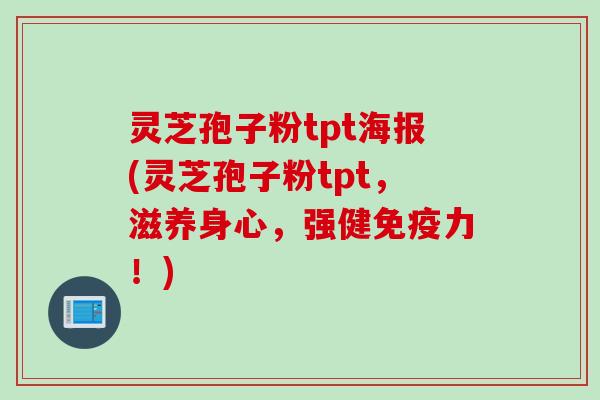 灵芝孢子粉tpt海报(灵芝孢子粉tpt，滋养身心，强健免疫力！)