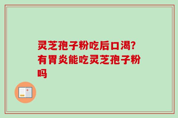 灵芝孢子粉吃后口渴？有胃炎能吃灵芝孢子粉吗