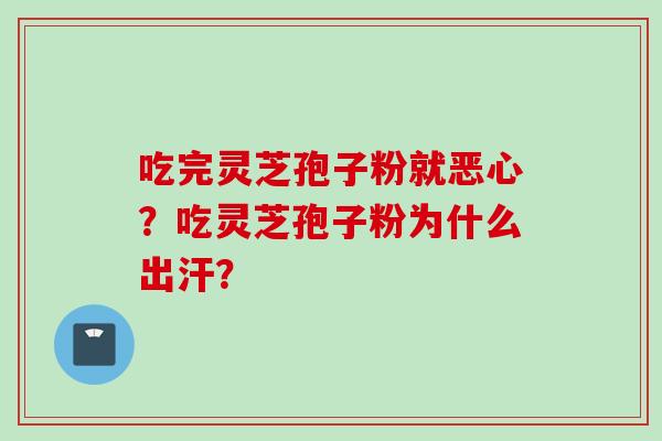 吃完灵芝孢子粉就恶心？吃灵芝孢子粉为什么出汗？