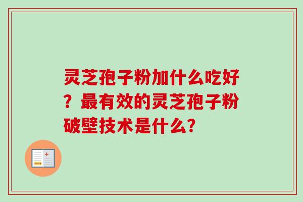 灵芝孢子粉加什么吃好？有效的灵芝孢子粉破壁技术是什么？