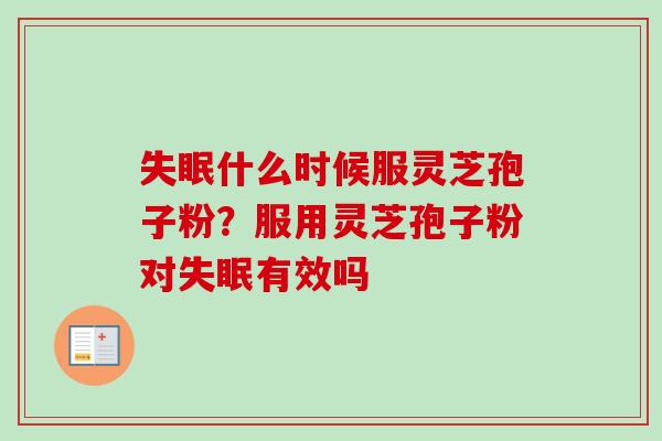 失眠什么时候服灵芝孢子粉？服用灵芝孢子粉对失眠有效吗