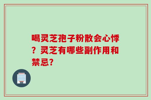 喝灵芝孢子粉散会心悸？灵芝有哪些副作用和禁忌？