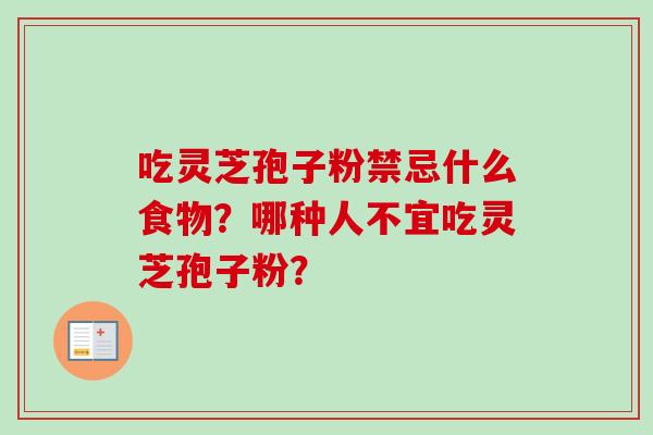 吃灵芝孢子粉禁忌什么食物？哪种人不宜吃灵芝孢子粉？