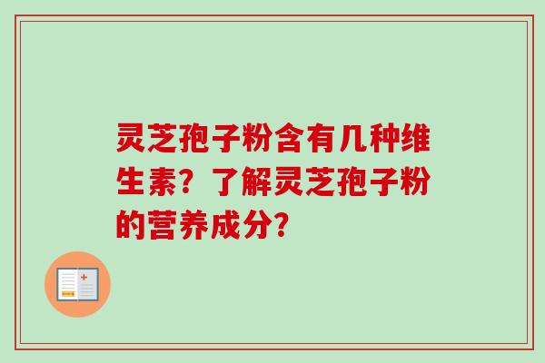 灵芝孢子粉含有几种维生素？了解灵芝孢子粉的营养成分？