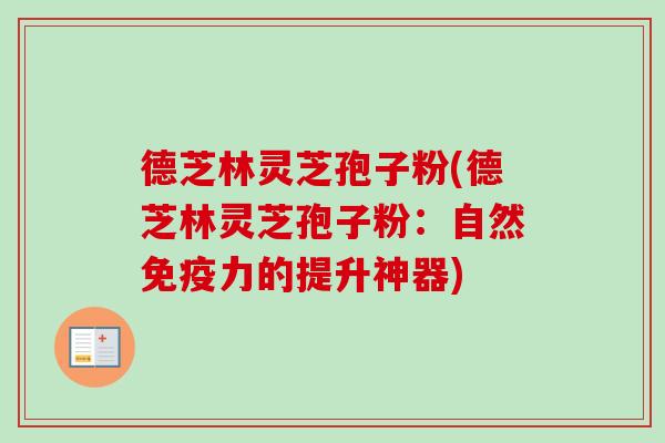 德芝林灵芝孢子粉(德芝林灵芝孢子粉：自然免疫力的提升神器)