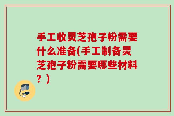 手工收灵芝孢子粉需要什么准备(手工制备灵芝孢子粉需要哪些材料？)
